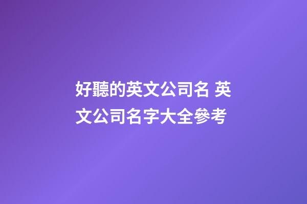 好聽的英文公司名 英文公司名字大全參考-第1張-公司起名-玄機派
